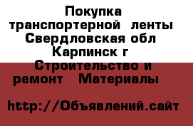  Покупка транспортерной  ленты - Свердловская обл., Карпинск г. Строительство и ремонт » Материалы   